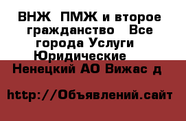 ВНЖ, ПМЖ и второе гражданство - Все города Услуги » Юридические   . Ненецкий АО,Вижас д.